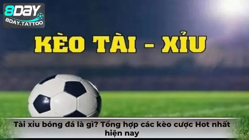 Tài xỉu bóng đá là gì? Tổng hợp các kèo cược Hot nhất hiện nay